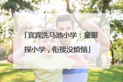 宜宾洗马池小学：童眼探小学，衔接没烦恼