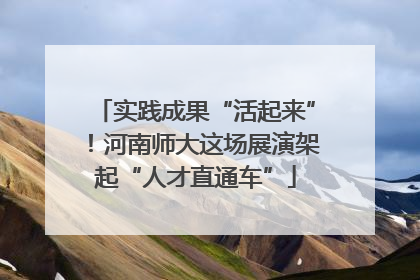 实践成果“活起来”！河南师大这场展演架起“人才直通车”