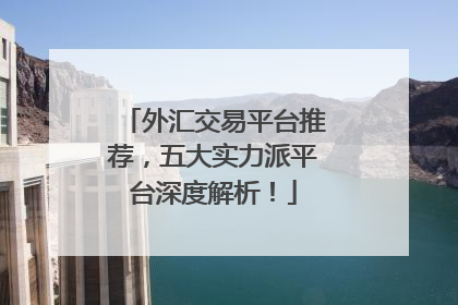 外汇交易平台推荐，五大实力派平台深度解析！