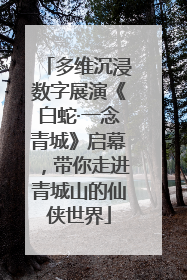 多维沉浸数字展演《白蛇·一念青城》启幕，带你走进青城山的仙侠世界