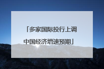 多家国际投行上调中国经济增速预期
