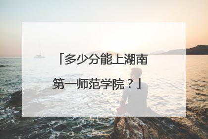 多少分能上湖南第一师范学院？