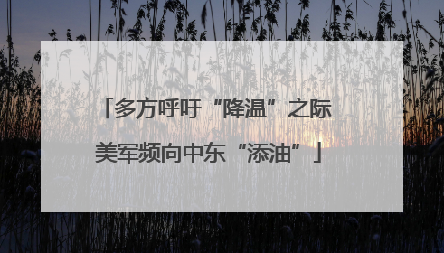 多方呼吁“降温”之际 美军频向中东“添油”