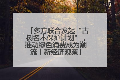 多方联合发起“古树名木保护计划”，推动绿色消费成为潮流丨新经济观察