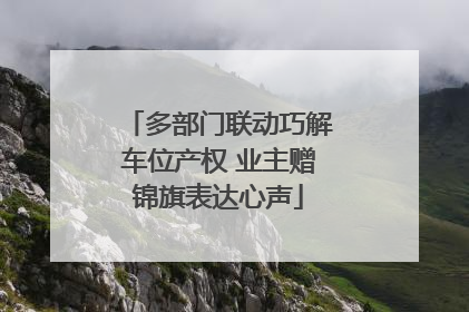 多部门联动巧解车位产权 业主赠锦旗表达心声