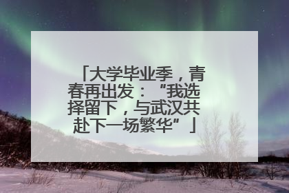 大学毕业季，青春再出发：“我选择留下，与武汉共赴下一场繁华”