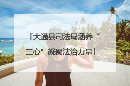 大通县司法局涵养“三心”凝聚法治力量