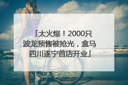 太火爆！2000只波龙预售被抢光，盒马四川遂宁首店开业