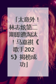 太意外！林志炫第二期即遭淘汰！马嘉祺《歌手2025》揭榜成功