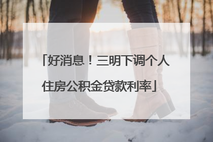 好消息！三明下调个人住房公积金贷款利率