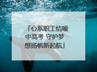心系职工情暖中高考 守护梦想扬帆新起航