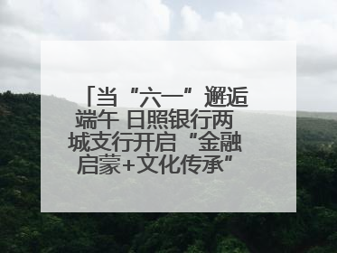 当“六一”邂逅端午 日照银行两城支行开启“金融启蒙+文化传承”奇妙之旅