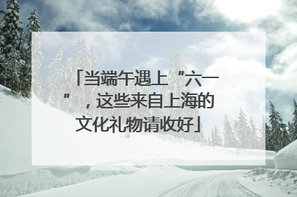 当端午遇上“六一”，这些来自上海的文化礼物请收好