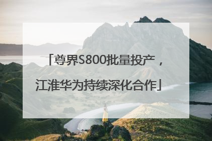 尊界S800批量投产，江淮华为持续深化合作