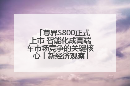尊界S800正式上市 智能化成高端车市场竞争的关键核心丨新经济观察