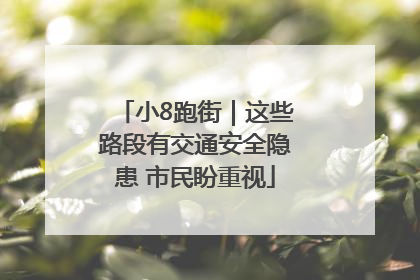 小8跑街｜这些路段有交通安全隐患 市民盼重视