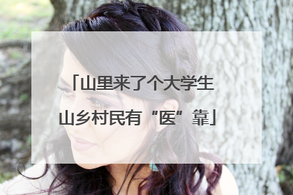 山里来了个大学生 山乡村民有“医”靠