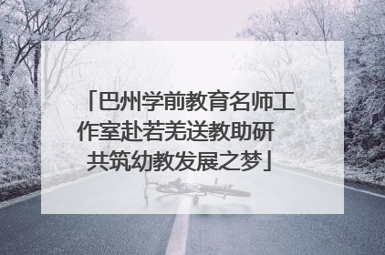 巴州学前教育名师工作室赴若羌送教助研 共筑幼教发展之梦