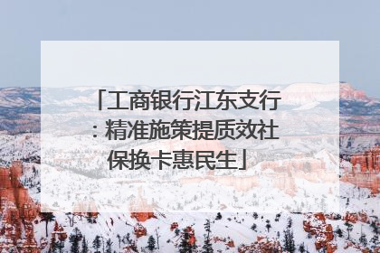工商银行江东支行：精准施策提质效社保换卡惠民生