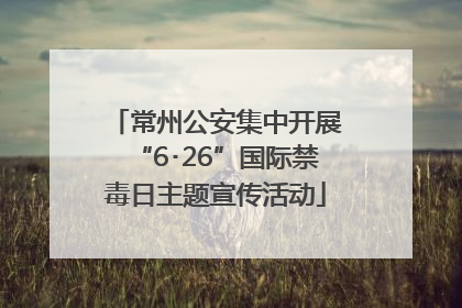 常州公安集中开展“6･26”国际禁毒日主题宣传活动