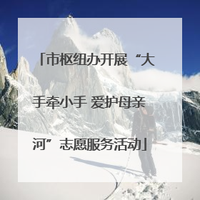 市枢纽办开展“大手牵小手 爱护母亲河”志愿服务活动