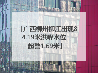 广西柳州柳江出现84.19米洪峰水位 超警1.69米