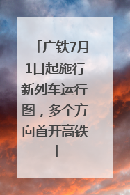 广铁7月1日起施行新列车运行图，多个方向首开高铁