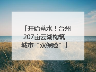 开始蓄水！台州207亩云湖构筑城市“双保险”