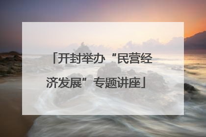 开封举办“民营经济发展”专题讲座