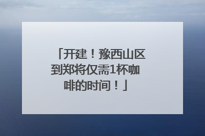 开建！豫西山区到郑将仅需1杯咖啡的时间！