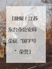 捷报！江苏东台市公安局荣获“国字号”荣誉