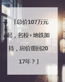 总价107万元起，名校+地铁加持，房价重回2017年？