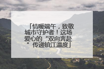 情暖端午，致敬城市守护者！这场爱心的“双向奔赴”传递镇江温度