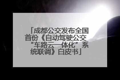 成都公交发布全国首份《自动驾驶公交“车路云一体化”系统联调》白皮书