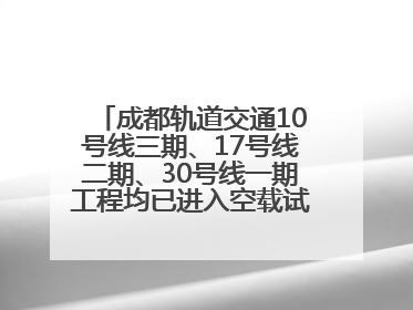 成都轨道交通10号线三期、17号线二期、30号线一期工程均已进入空载试运行阶段