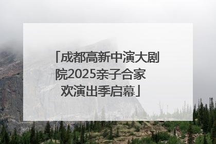 成都高新中演大剧院2025亲子合家欢演出季启幕