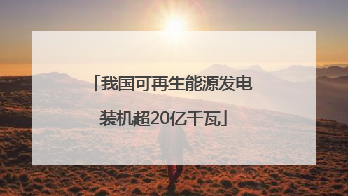 我国可再生能源发电装机超20亿千瓦