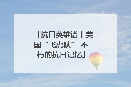 抗日英雄谱丨美国“飞虎队” 不朽的抗日记忆