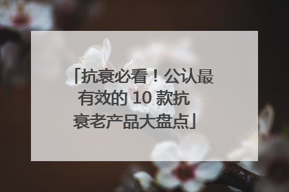 抗衰必看！公认最有效的 10 款抗衰老产品大盘点
