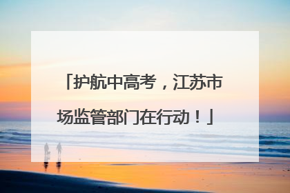 护航中高考，江苏市场监管部门在行动！
