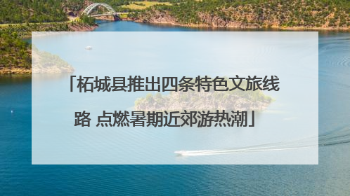 柘城县推出四条特色文旅线路 点燃暑期近郊游热潮