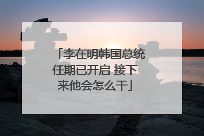 李在明韩国总统任期已开启 接下来他会怎么干
