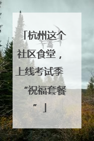 杭州这个社区食堂，上线考试季“祝福套餐”