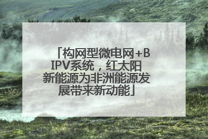 构网型微电网+BIPV系统，红太阳新能源为非洲能源发展带来新动能