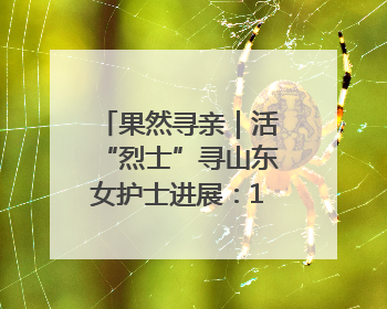 果然寻亲｜活“烈士”寻山东女护士进展：102岁老兵提供新线索