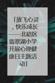 放飞心灵，快乐成长——北碚区翡翠湖小学开展心理健康日主题活动