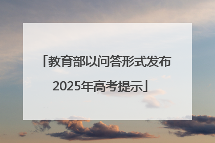 教育部以问答形式发布2025年高考提示
