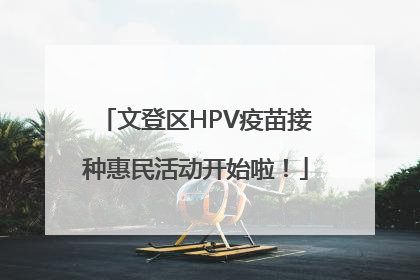 文登区HPV疫苗接种惠民活动开始啦！