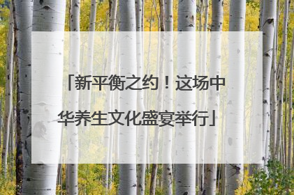 新平衡之约！这场中华养生文化盛宴举行