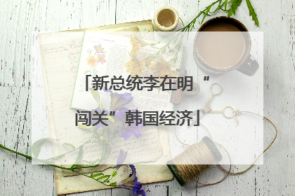 新总统李在明“闯关”韩国经济